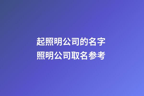 起照明公司的名字 照明公司取名参考-第1张-公司起名-玄机派